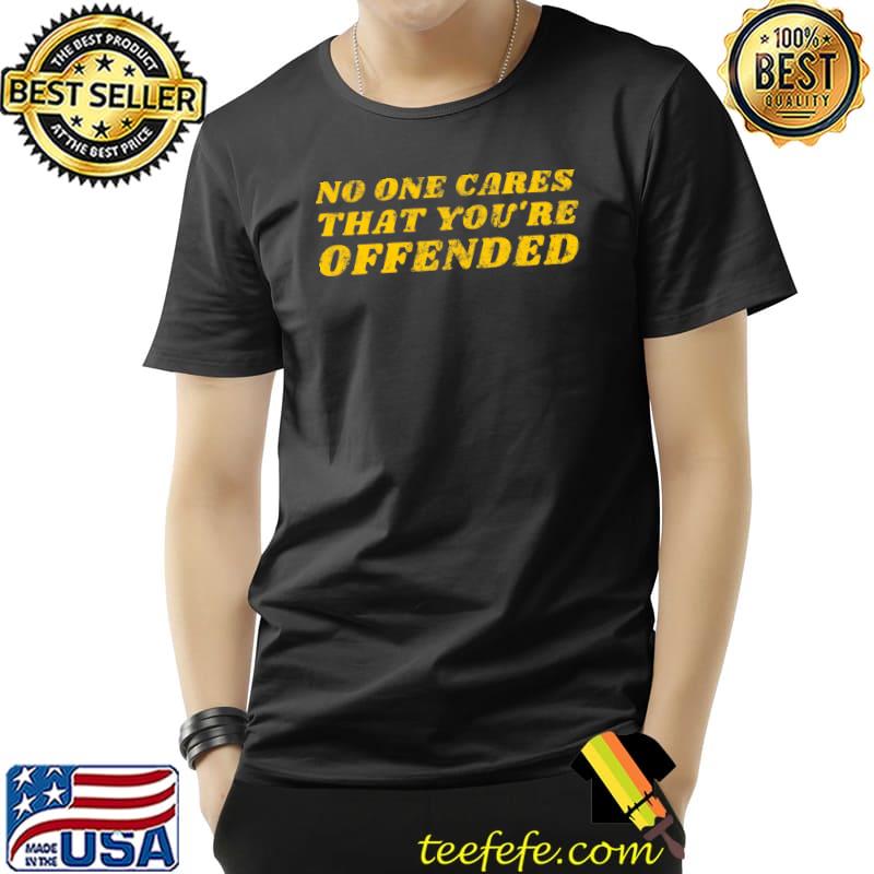 Saying Humor No One Cares That You're Offended T-Shirt Unisex Saying Humor No One Cares That You're Offended T-Shirt Unisex