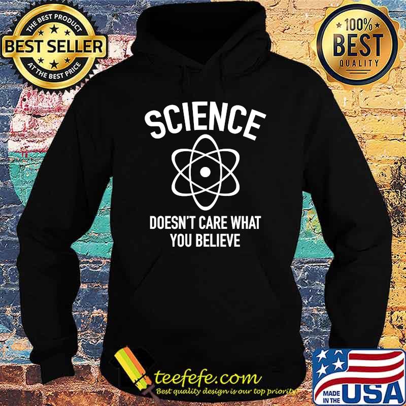 Science Doesn't Care What You Believe In T-Shirt Hoodie Science Doesn't Care What You Believe In T-Shirt Hoodie