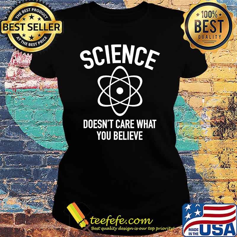 Science Doesn't Care What You Believe In T-Shirt Ladies tee Science Doesn't Care What You Believe In T-Shirt Ladies tee
