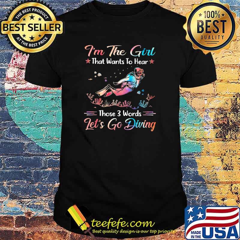 Scuba Diving - I'm The Girl That Wants To Hear THose 3 Words Let's Go Diving Shirt