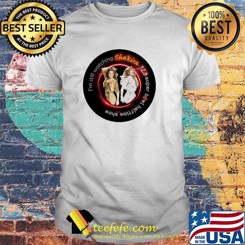 Shakira Jlo I'm Still Watching Super Bowl Halftime Show T-Shirt