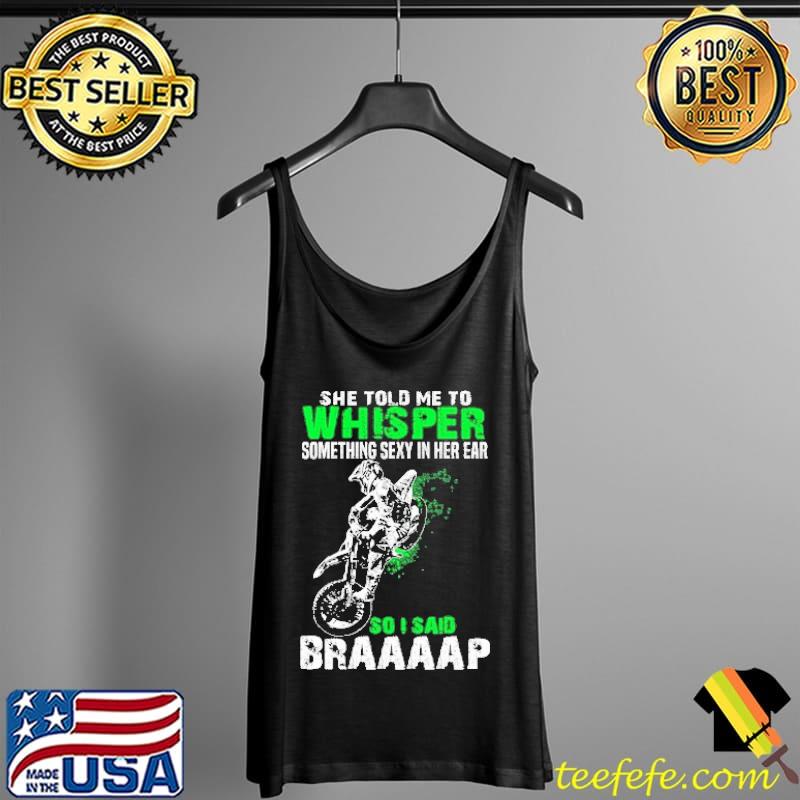 She Told Me To Whisper Something Sexy In Her Ear So I Said Braaap Motocross s Tank Top She Told Me To Whisper Something Sexy In Her Ear So I Said Braaap Motocross s Tank Top