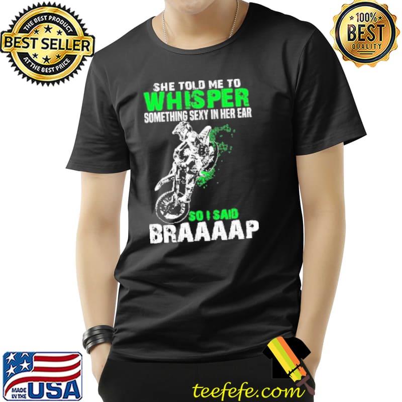 She Told Me To Whisper Something Sexy In Her Ear So I Said Braaap Motocross s Unisex She Told Me To Whisper Something Sexy In Her Ear So I Said Braaap Motocross s Unisex