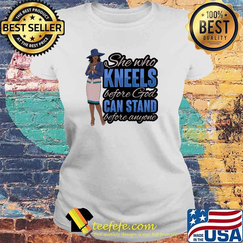 She Who Kneels Before God Can Stand Before Anyone Shirt Laides tee She Who Kneels Before God Can Stand Before Anyone Shirt Laides tee