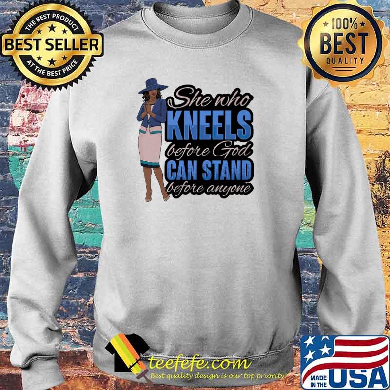 She Who Kneels Before God Can Stand Before Anyone Shirt Sweater She Who Kneels Before God Can Stand Before Anyone Shirt Sweater
