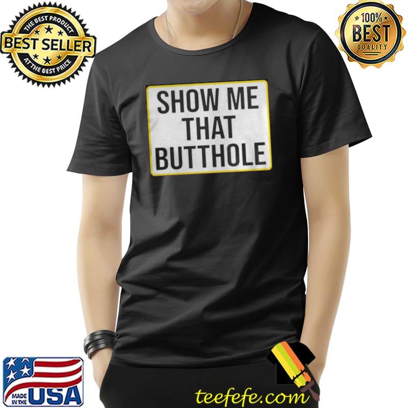 show me your butthole Unisex show me your butthole Unisex