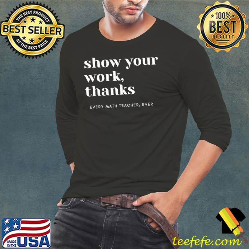 Show Your Work, Thanks Math Teacher T-Shirt Long Sleeve Tee Show Your Work, Thanks Math Teacher T-Shirt Long Sleeve Tee