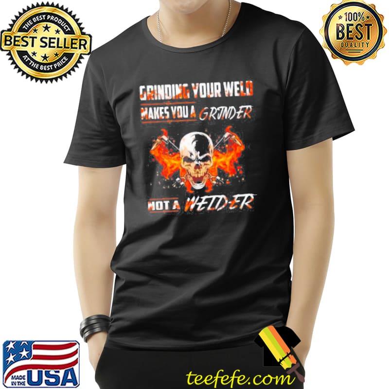 Skull Grinding Your Wild Makes You A Grinder Not A Welder Unisex Skull Grinding Your Wild Makes You A Grinder Not A Welder Unisex