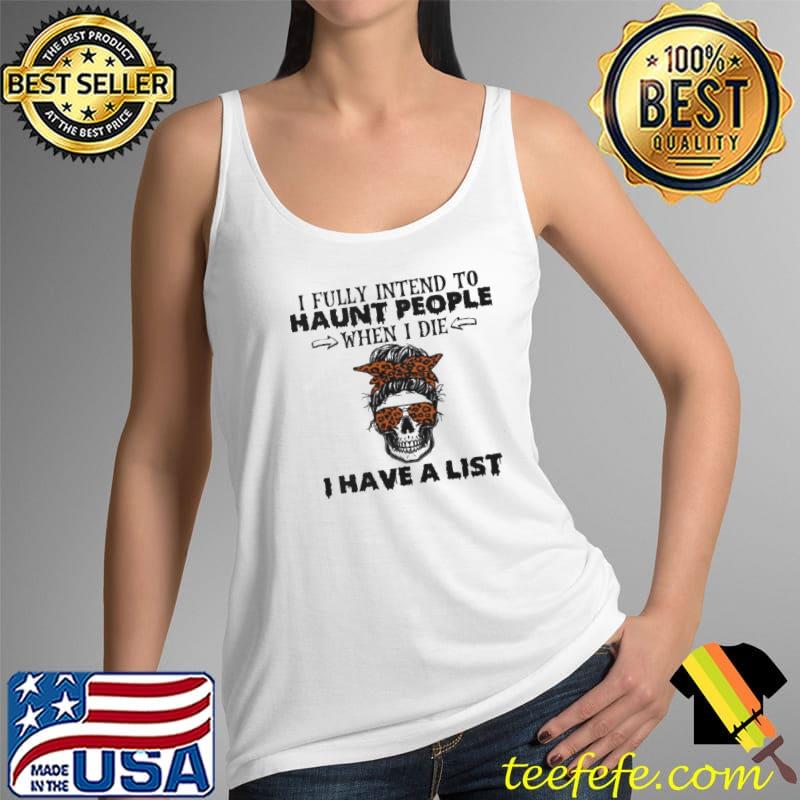 Skull I Fully Intend To Haunt People When I Die I Have A List Shirt Tank Top Skull I Fully Intend To Haunt People When I Die I Have A List Shirt Tank Top