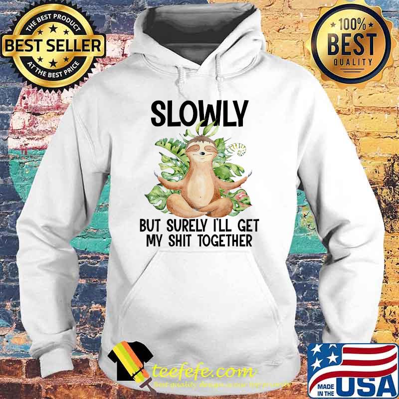 Slowly But Surely I'll Get My Together Sloth Funny T-Shirt Hoodie Slowly But Surely I'll Get My Together Sloth Funny T-Shirt Hoodie