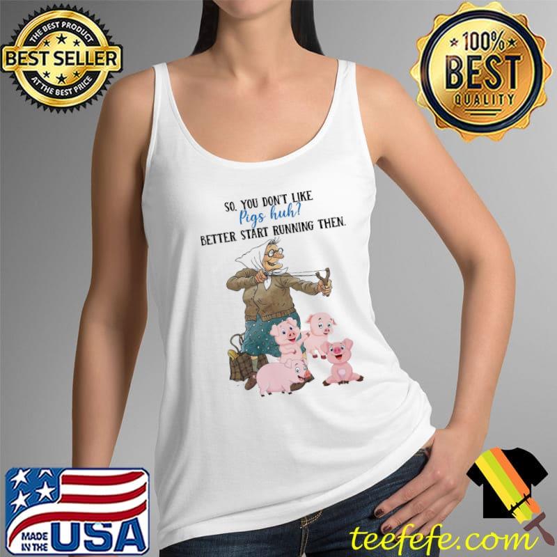 So You Don't Like Pig Huh Better Start Running Then For Pig Shirt Tank Top So You Don't Like Pig Huh Better Start Running Then For Pig Shirt Tank Top
