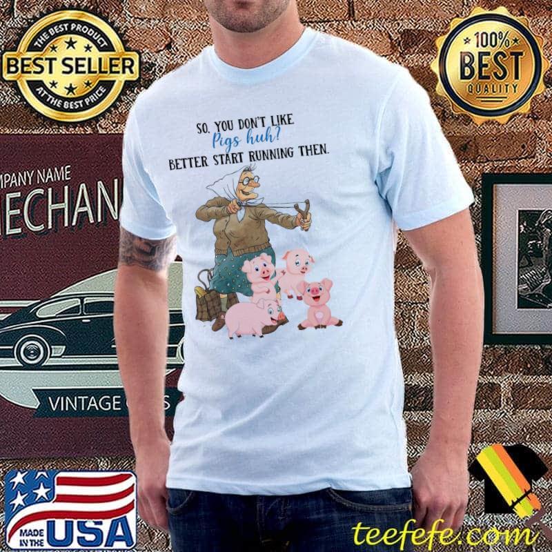 So You Don't Like Pig Huh Better Start Running Then For Pig Shirt
