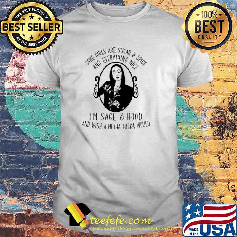 Some Girls Are Sugar and Spice And Everything Nice I'm Sage And Hood And Wish A mutha Fucka World Shirt