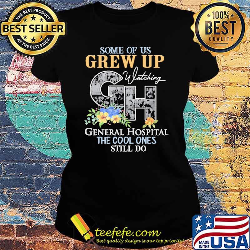 Some Of Us Grew Up Watching General Hospital The Cool Ones Still Do Shirt Ladies tee Some Of Us Grew Up Watching General Hospital The Cool Ones Still Do Shirt Ladies tee