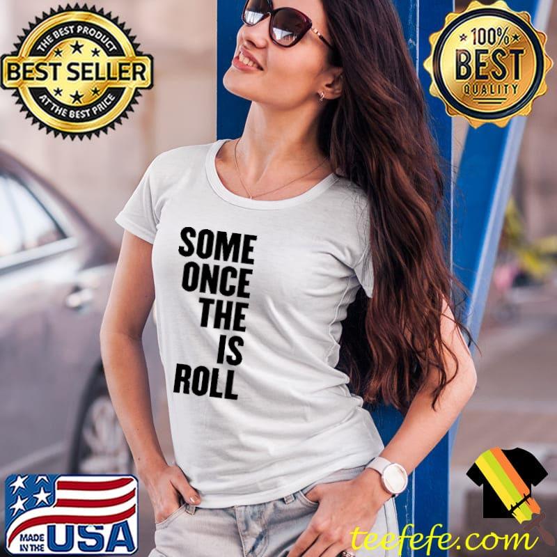 Some Once The Is Roll Shirt Ladies Tee Some Once The Is Roll Shirt Ladies Tee