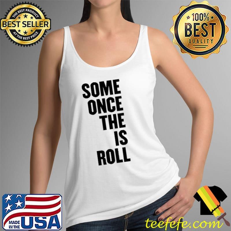 Some Once The Is Roll Shirt Tank Top Some Once The Is Roll Shirt Tank Top