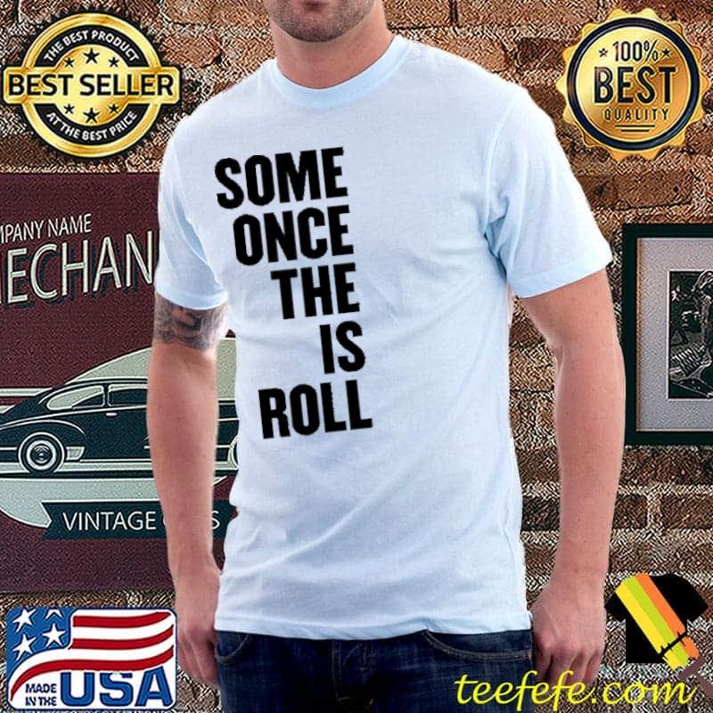 Some Once The Is Roll Shirt Unisex Some Once The Is Roll Shirt Unisex