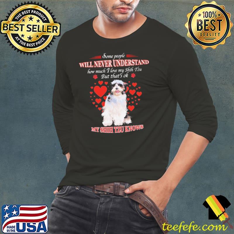 Some people will never understand how much i love my Shih Tzu but thats ok My Shih Tzu Knows shirt Some people will never understand how much i love my Shih Tzu but thats ok My Shih Tzu Knows shirt