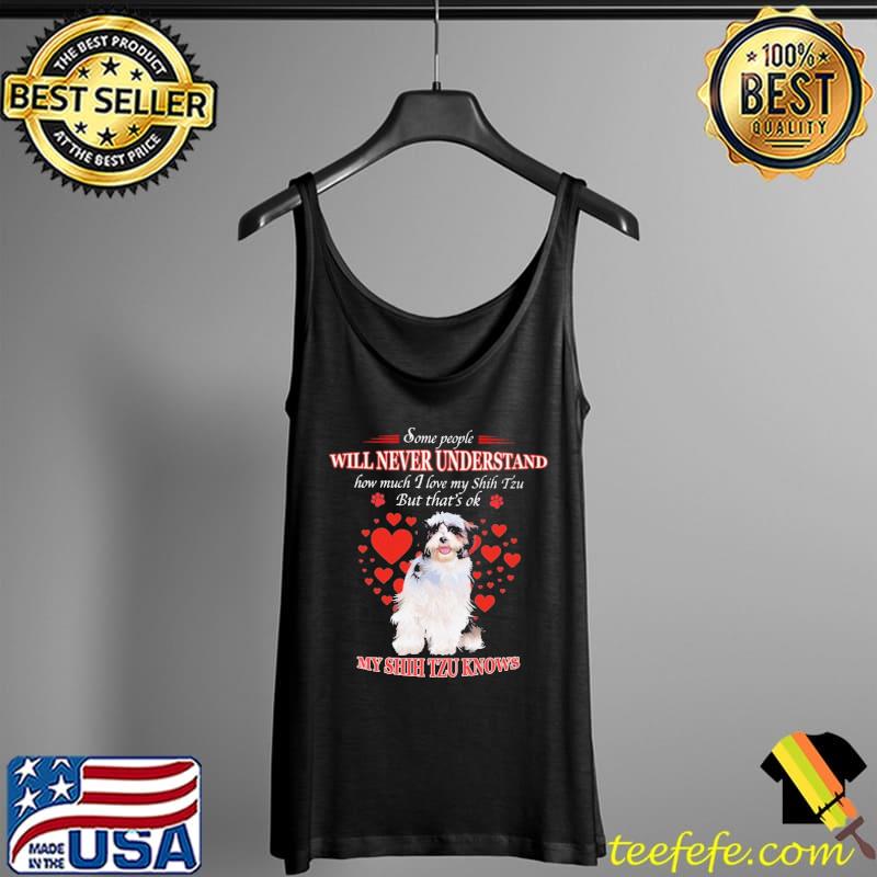 Some people will never understand how much i love my Shih Tzu but thats ok My Shih Tzu Knows s Tank Top Some people will never understand how much i love my Shih Tzu but thats ok My Shih Tzu Knows s Tank Top