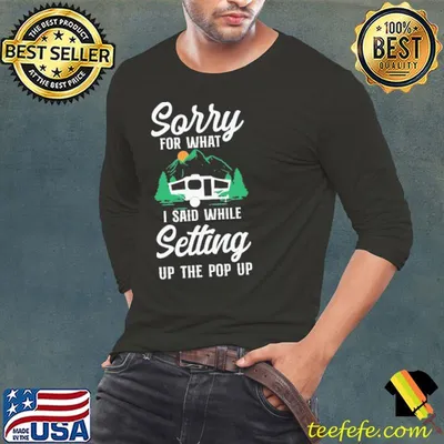 Sorry For What I Said While Setting Up The Pop Up Shirt