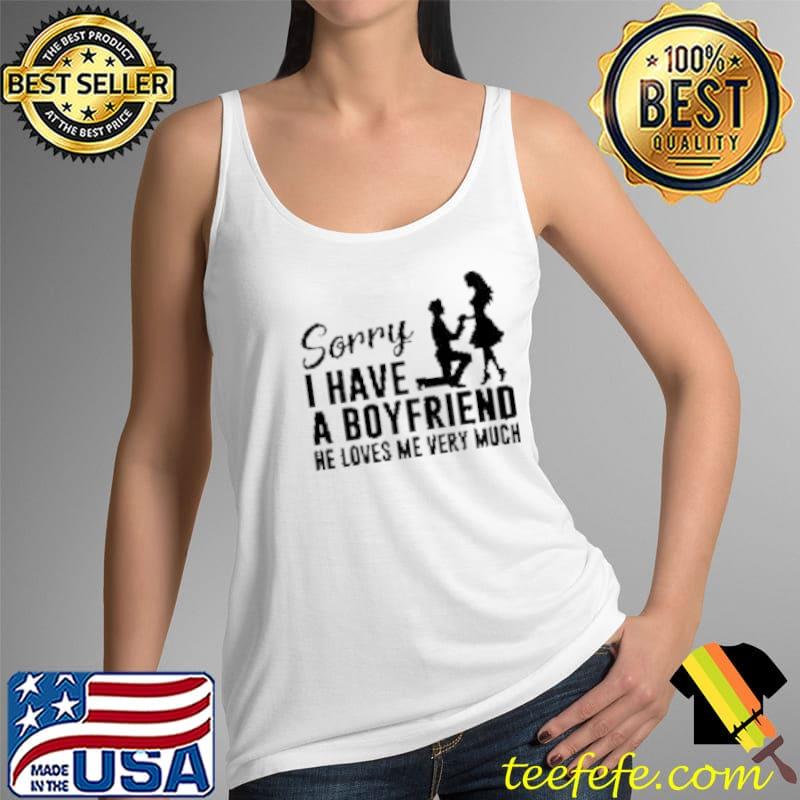 Sorry I Have A Boyfriend He Loves Me Very Much Shirt Tank Top Sorry I Have A Boyfriend He Loves Me Very Much Shirt Tank Top