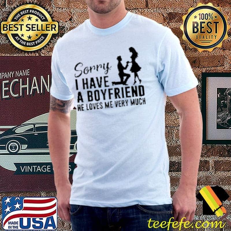Sorry I Have A Boyfriend He Loves Me Very Much Shirt Unisex Sorry I Have A Boyfriend He Loves Me Very Much Shirt Unisex