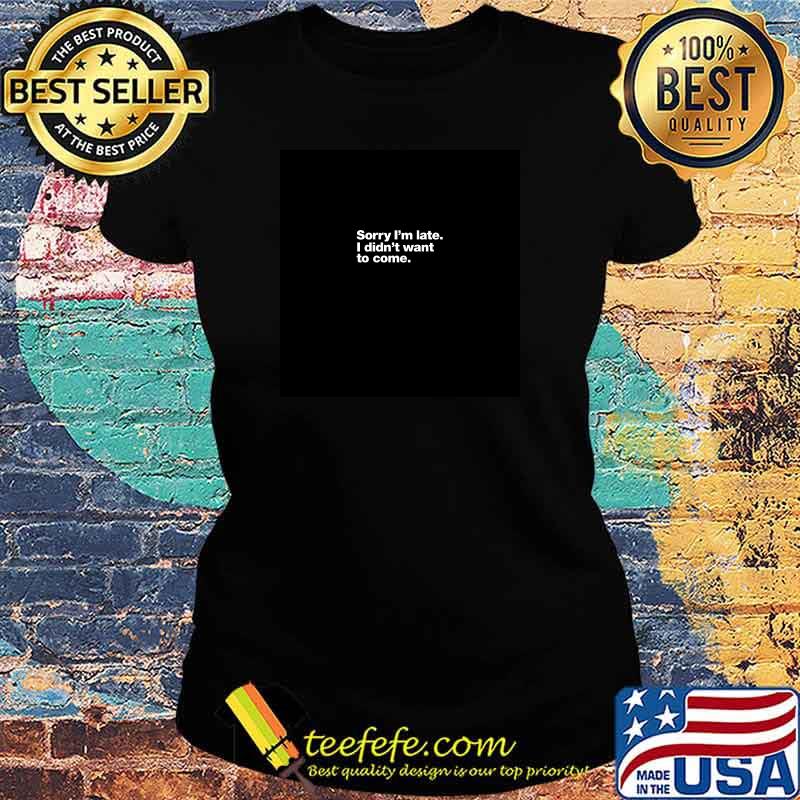 Sorry I'm late. I didn't want to come T-s Ladies tee Sorry I'm late. I didn't want to come T-s Ladies tee