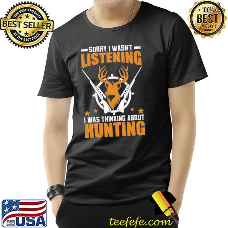 Sorry I was listening I am thinking about hunting Shirt Unisex Sorry I was listening I am thinking about hunting Shirt Unisex