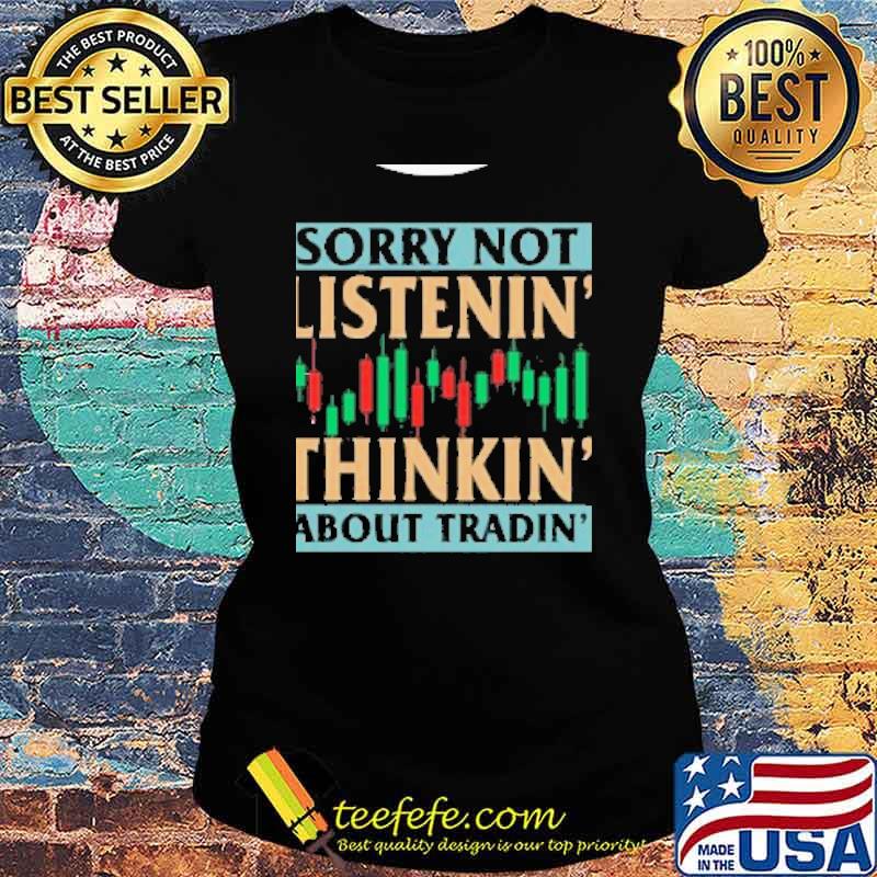 Sorry not listenin thinkin about tradin s Ladies tee Sorry not listenin thinkin about tradin s Ladies tee