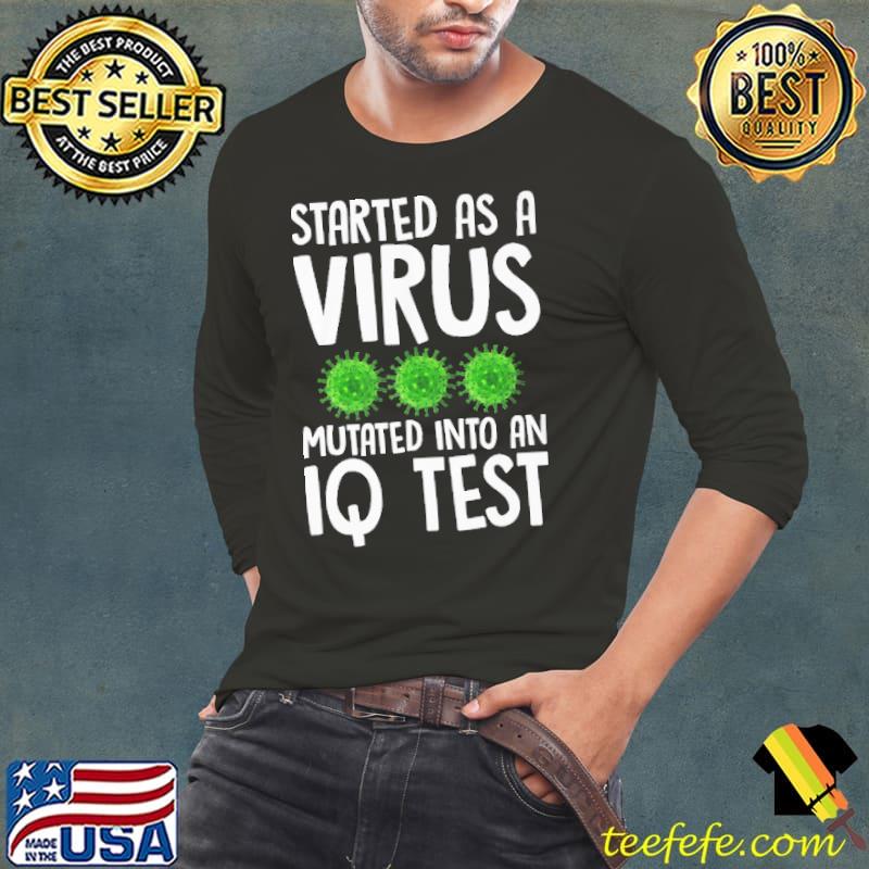 Start As A Virus Mutated Into An Iq Test Shirt Long Sleeve Tee Start As A Virus Mutated Into An Iq Test Shirt Long Sleeve Tee