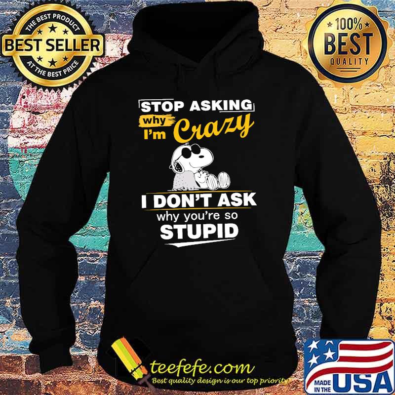Stop Asking Why I'm Crazy I Don't Ask Why You're So Stupid Snoopy Shirt Hoodie Stop Asking Why I'm Crazy I Don't Ask Why You're So Stupid Snoopy Shirt Hoodie