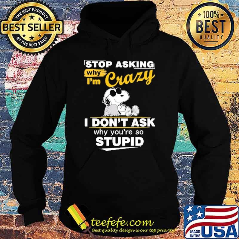 Stop asking why im crazy i dont ask why youre so stupid snoopy s Hoodie Stop asking why im crazy i dont ask why youre so stupid snoopy s Hoodie