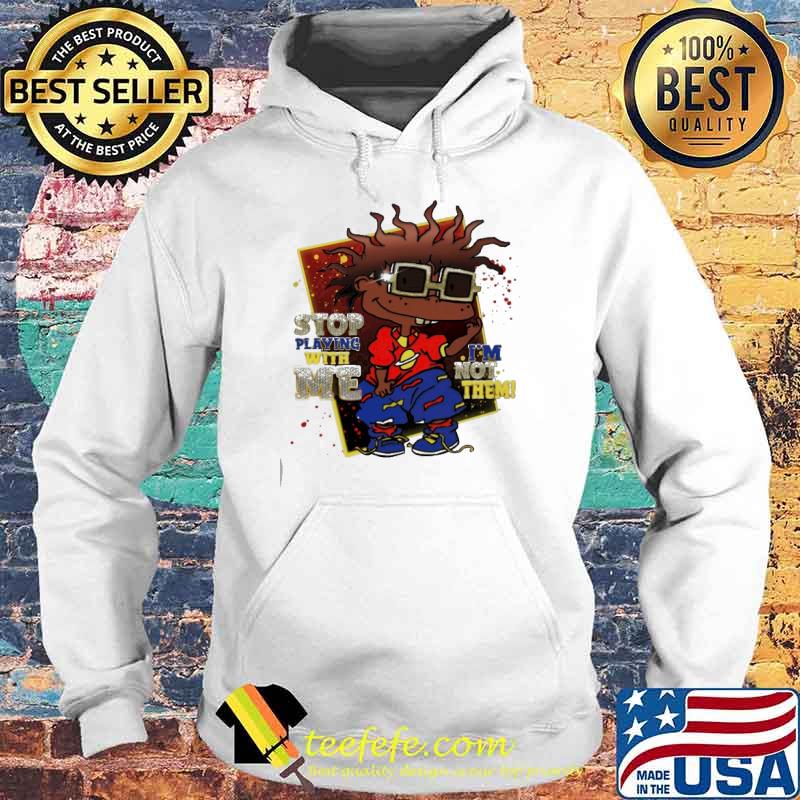 Stop Playing With Me I'm Not Them Shirt Hoodie Stop Playing With Me I'm Not Them Shirt Hoodie
