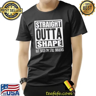 Straight outta shape but bitch im still fabulous shirt