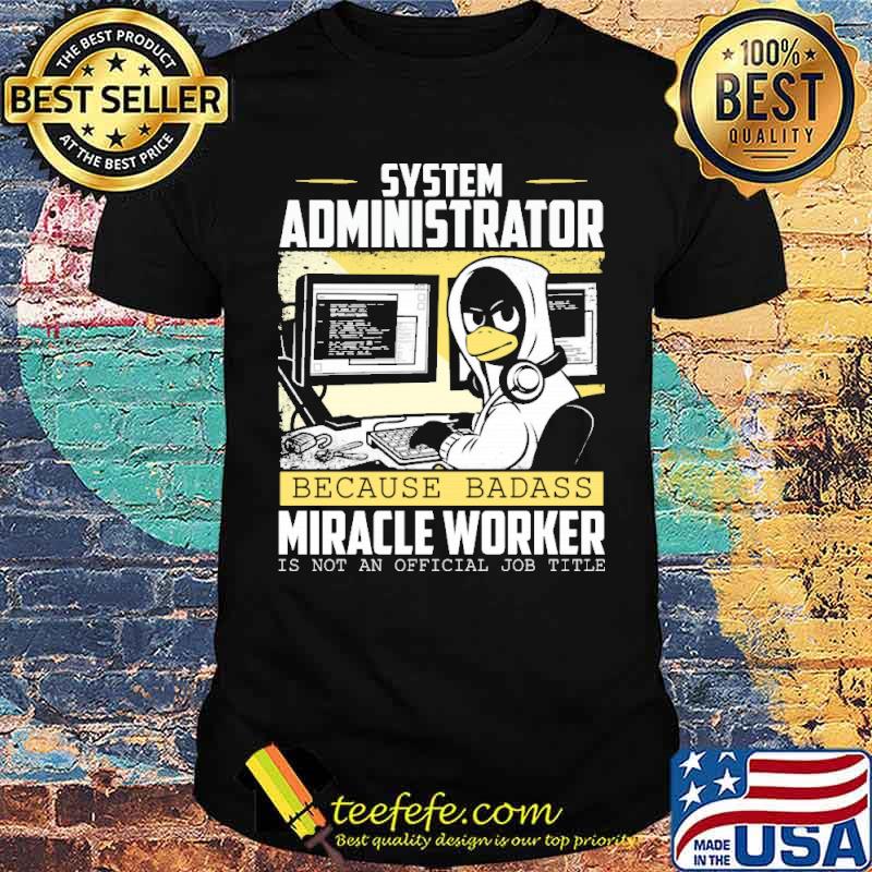System administrator because badass miracle worker is not an official job title shirt