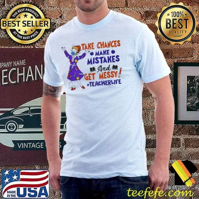 Take Chances Make Mistakes And Get Messy Teacher Life Shirt