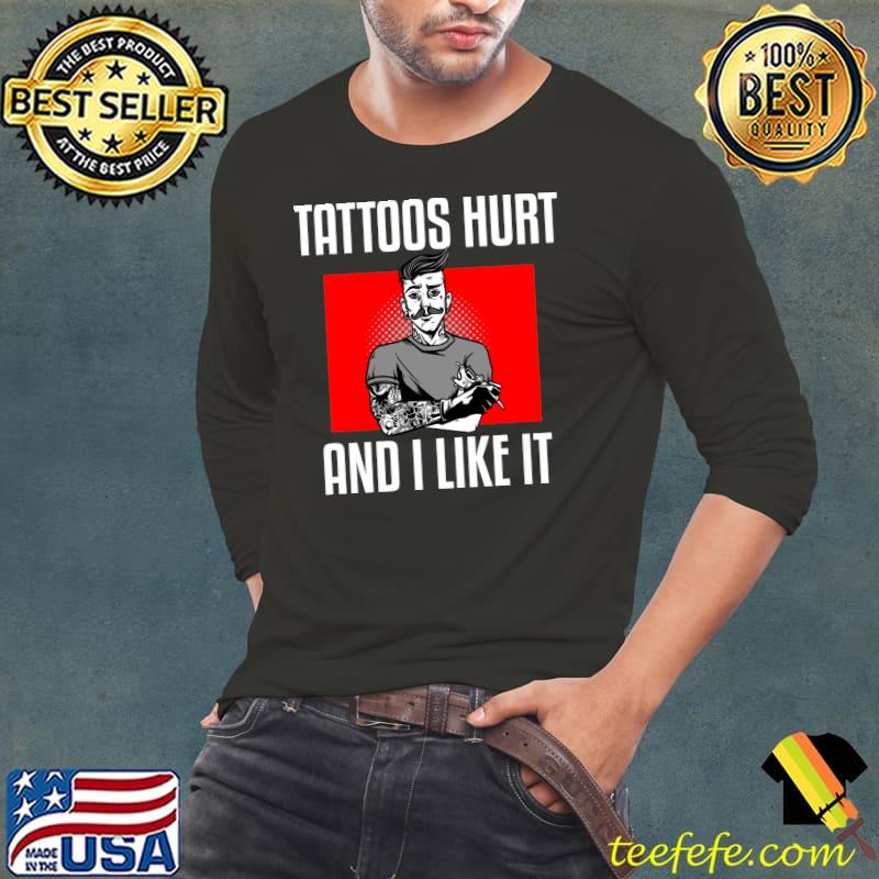 Tattoos Hurt And I Like It Tattoo T-s Long Sleeve Tee Tattoos Hurt And I Like It Tattoo T-s Long Sleeve Tee