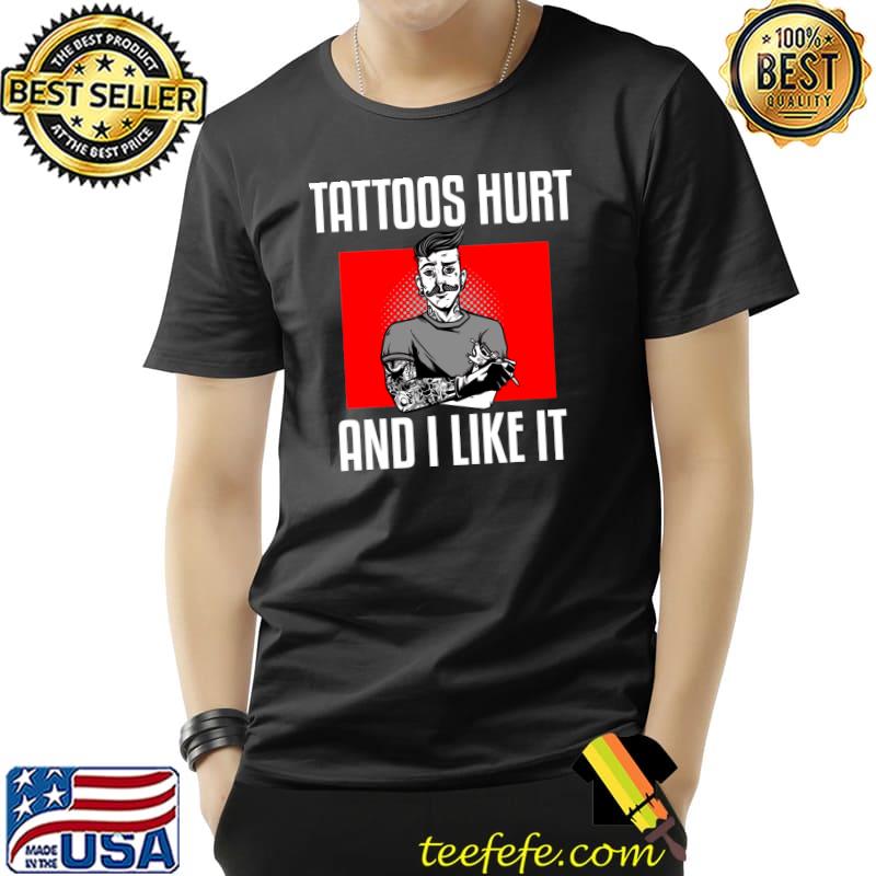 Tattoos Hurt And I Like It Tattoo T-s Unisex Tattoos Hurt And I Like It Tattoo T-s Unisex