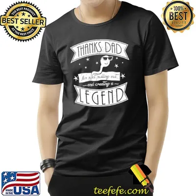 Thanks dad for not pulling out and creating a Legend shirt