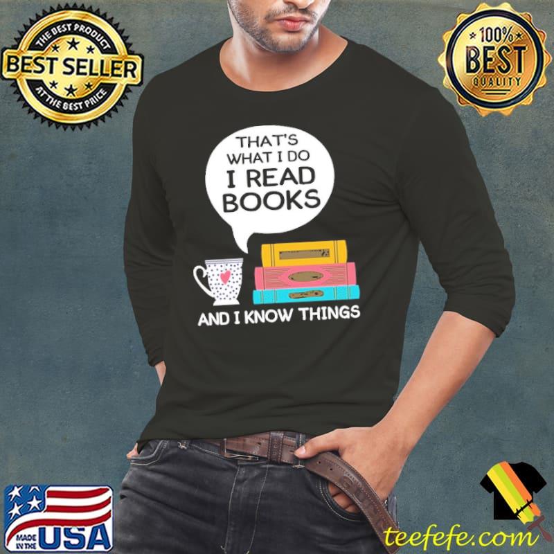That's What I Do I Read Books And I Know Things Shirt Long Sleeve Tee That's What I Do I Read Books And I Know Things Shirt Long Sleeve Tee