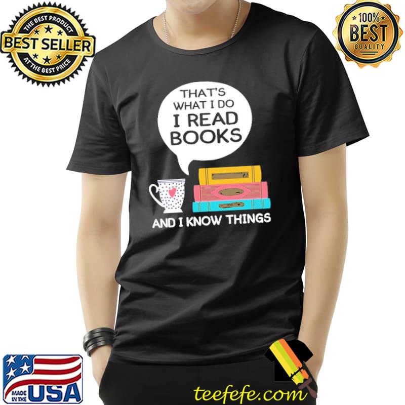 That's What I Do I Read Books And I Know Things Shirt Unisex That's What I Do I Read Books And I Know Things Shirt Unisex