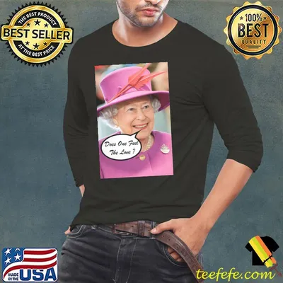 The British Queen Elizabeth II Does One Feel The Love Shirt