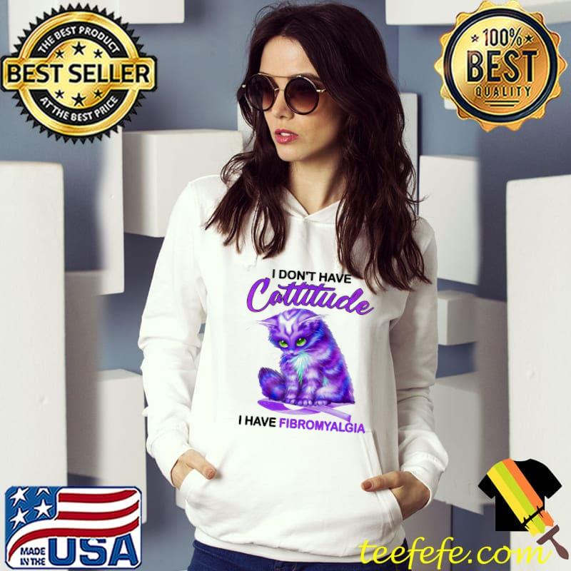 The Cat I Don't Have Cattiude I Have Fibromyalgia Shirt Hoodie The Cat I Don't Have Cattiude I Have Fibromyalgia Shirt Hoodie