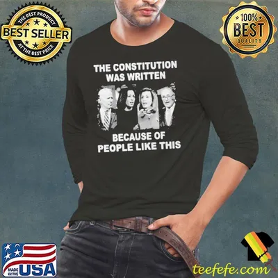 The Constitution Was Written Because Of People Like This Shirt