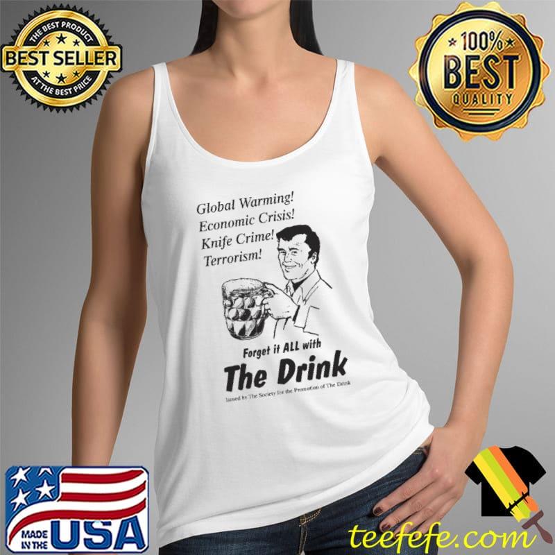 The Drink Global Warming Economic Crisis Knife Crime Terrorism Forhet It All With Shirt Tank Top The Drink Global Warming Economic Crisis Knife Crime Terrorism Forhet It All With Shirt Tank Top