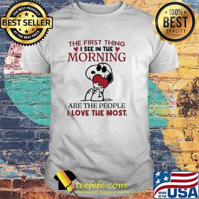 THe First thing I See In the Morning Are The People I Love The Most Snoopy Shirt