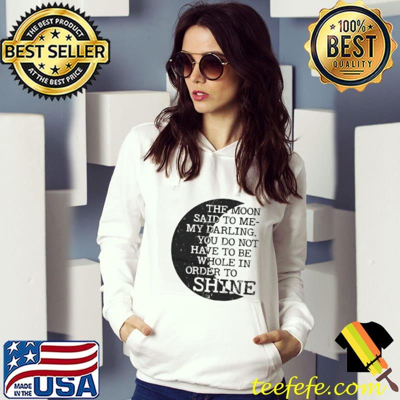 The moon said to me my darling you do not have to be whole in order to shine moon s Hoodie The moon said to me my darling you do not have to be whole in order to shine moon s Hoodie