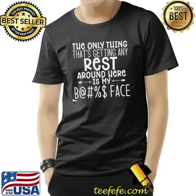 The only thing thats getting any rest aroung here is my face shirt