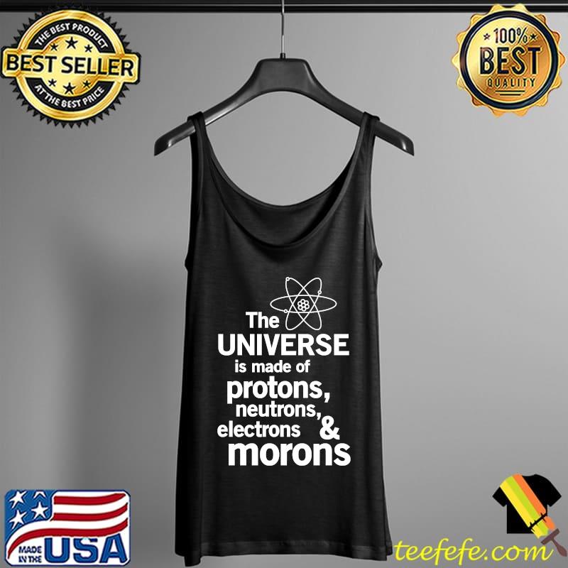 The Universe is Made of Protons, neutrons, electrons and morons Essential T-Shirt Tank Top The Universe is Made of Protons, neutrons, electrons and morons Essential T-Shirt Tank Top