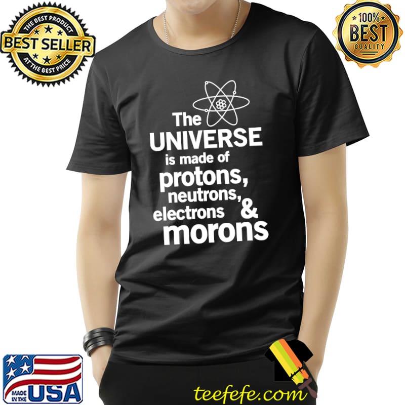 The Universe is Made of Protons, neutrons, electrons and morons Essential T-Shirt Unisex The Universe is Made of Protons, neutrons, electrons and morons Essential T-Shirt Unisex